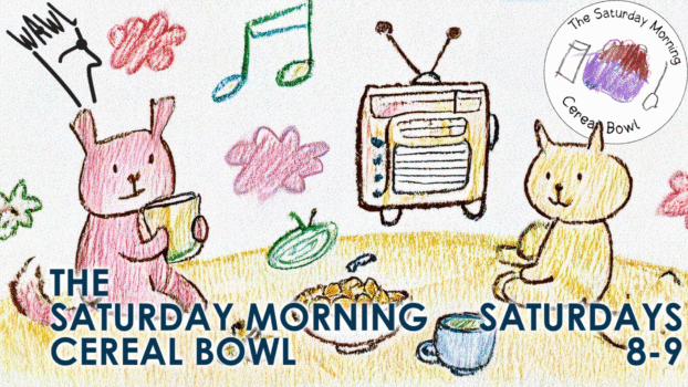 The Saturday Morning Cereal Bowl Show Saturdays 8-9am